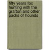 Fifty Years Fox Hunting With The Grafton And Other Packs Of Hounds door John Malsbury Kirby Elliott