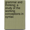 Grammar And Thinking; A Study Of The Working Conceptions In Syntax by Alfred Dwight Sheffield