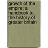 Growth Of The Empire; A Handbook To The History Of Greater Britain by Arthur Wilberforce Jose