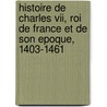 Histoire De Charles Vii, Roi De France Et De Son Epoque, 1403-1461 door De Viriville Vallet