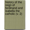 History Of The Reign Of Ferdinand And Isabella The Catholic (V. 2) by William Hickling Prescott