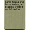 Home Fishing And Home Waters; A Practical Treatise On Fish Culture door Seth Green