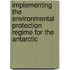 Implementing The Environmental Protection Regime For The Antarctic
