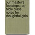 Our Master's Footsteps; Or, Bible Class Notes For Thoughtful Girls