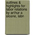Outlines & Highlights For Labor Relations By Arthur A Sloane, Isbn