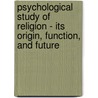 Psychological Study Of Religion - Its Origin, Function, And Future door James Henry Leuba