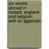 Six Weeks Abroad In Ireland, England And Belgium; With An Appendix