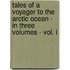 Tales Of A Voyager To The Arctic Ocean - In Three Volumes - Vol. I
