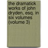 The Dramatick Works Of John Dryden, Esq. In Six Volumes (Volume 3) door John Dryden