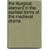 The Liturgical Element In The Earliest Forms Of The Medieval Drama