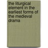 The Liturgical Element In The Earliest Forms Of The Medieval Drama door Paul Edward Kretzmann