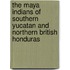 The Maya Indians Of Southern Yucatan And Northern British Honduras