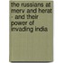 The Russians At Merv And Herat - And Their Power Of Invading India