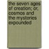 The Seven Ages Of Creation; Or, Cosmos And The Mysteries Expounded