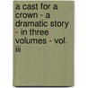 A Cast For A Crown - A Dramatic Story - In Three Volumes - Vol. Iii door Harry Child