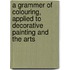 A Grammer Of Colouring, Applied To Decorative Painting And The Arts