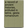 A Record Of Ancient Histories, Entituled In Latine, Gesta Romanorum by Romani