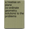 A Treatise On Plane Co-Ordinate Geometry. Solutions To The Problems door Isaac Todhunter