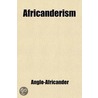 Africanderism; The Old And The Young. Letters To John Bull, Esquire door Anglo-Africander