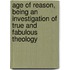 Age Of Reason, Being An Investigation Of True And Fabulous Theology