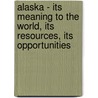 Alaska - Its Meaning To The World, Its Resources, Its Opportunities door Charles Richard Tuttle