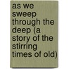 As We Sweep Through The Deep (A Story Of The Stirring Times Of Old) by William Gordon Stables