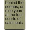 Behind The Scenes; Or, Nine Years At The Four Courts Of Saint Louis door Louisa Harris