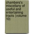 Chambers's Miscellany Of Useful And Entertaining Tracts (Volume 10)