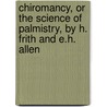 Chiromancy, Or The Science Of Palmistry, By H. Frith And E.H. Allen door Henry Frith