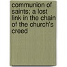 Communion Of Saints; A Lost Link In The Chain Of The Church's Creed door Wyllys Rede