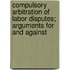 Compulsory Arbitration Of Labor Disputes; Arguments For And Against