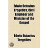 Edwin Octavius Tregelles, Civil Engineer And Minister Of The Gospel by Edwin Octavius Tregelles