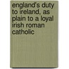 England's Duty to Ireland, as Plain to a Loyal Irish Roman Catholic door Thomas Maguire