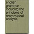 English Grammar - Including The Principles Of Grammatical Analysis.