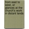From East To West, Or Glances At The Church's Work In Distant Lands by John Miller Strachan
