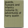 Guards, Hussars And Infantry (Volume 3); Adventures Of Harry Austin by Officer
