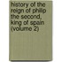 History Of The Reign Of Philip The Second, King Of Spain (Volume 2)