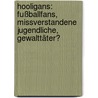 Hooligans: Fußballfans, missverstandene Jugendliche, Gewalttäter? by Marius Birnbach