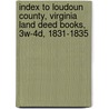 Index To Loudoun County, Virginia Land Deed Books, 3w-4d, 1831-1835 by Patricia B. Duncan
