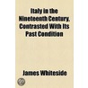 Italy In The Nineteenth Century, Contrasted With Its Past Condition by James Whiteside