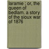 Laramie ; Or, The Queen Of Bedlam. A Story Of The Sioux War Of 1876 door General Charles King
