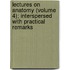 Lectures On Anatomy (Volume 4); Interspersed With Practical Remarks