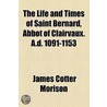 Life And Times Of Saint Bernard, Abbot Of Clairvaux. A.D. 1091-1153 by Bernards