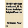 Life Of Oliver Goldsmith, M. B.; From A Variety Of Original Sources by Sir James Prior