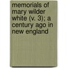 Memorials Of Mary Wilder White (V. 3); A Century Ago In New England by Elizabeth Amelia Dwight