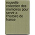 Nouvelle Collection Des Memoires Pour Servir A L'Histoire De France