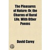 Pleasures Of Nature; Or, The Charms Of Rural Life. With Other Poems door Jr David Carey