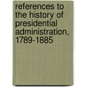 References To The History Of Presidential Administration, 1789-1885 door William Eaton Foster