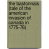 The Bastonnais (Tale Of The American Invasion Of Canada In 1775-76) by John Lespérance