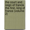 The Court And Reign Of Francis The First, King Of France (Volume 2) door Miss Pardoe